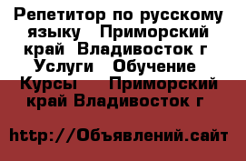 Репетитор по русскому языку - Приморский край, Владивосток г. Услуги » Обучение. Курсы   . Приморский край,Владивосток г.